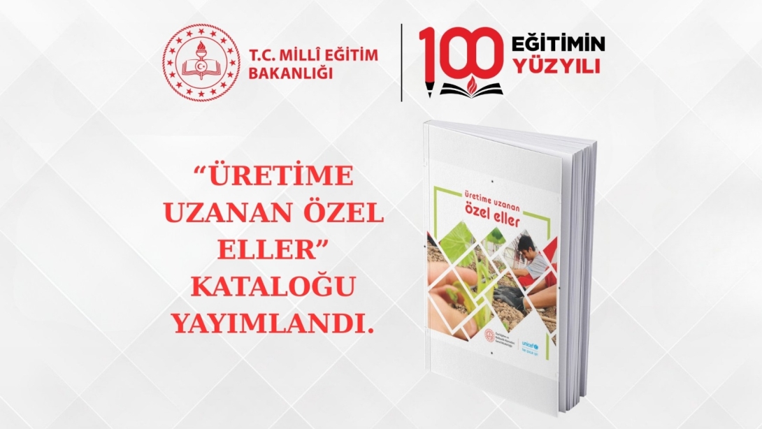“Üretime Uzanan Özel Eller” Kataloğu Yayımlandı: Özel Eğitimde Üretim ve Başarı Hikâyeleri