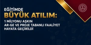 Eğitimde 1 Milyonu Aşkın AR-GE ve Proje Faaliyeti Hayata Geçirildi
